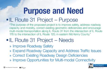 Purpose and Need IL Route 31 Project – Purpose “The purpose of the proposed project is to improve safety, address roadway capacity and mobility, correct existing geometric deficiencies and encourage multi-modal t