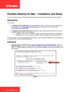 Parallels Desktop for Mac – Installation and Setup This tutorial explains how to install Parallels Desktop for Mac and setup of a Windows XP virtual machine. Getting Started You will need: 1. A complete, fully licensed