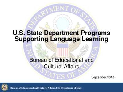 U.S. State Department Programs Supporting Language Learning Bureau of Educational and Cultural Affairs September 2012