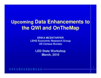 Upcoming Data Enhancements to  the QWI and OnTheMap ERIKA MCENTARFER LEHD Economic Research Group US Census Bureau