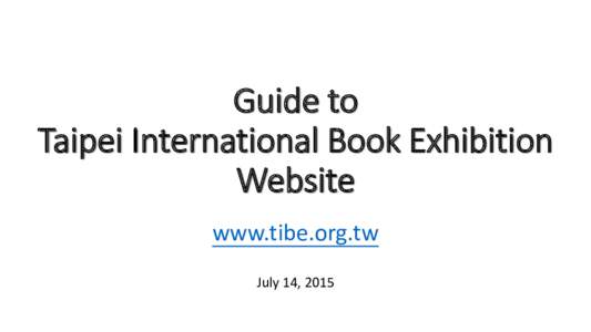Guide to Taipei International Book Exhibition Website www.tibe.org.tw July 14, 2015