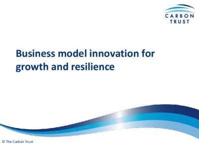 Business model innovation for growth and resilience © The Carbon Trust  Current business models face multiple challenges