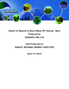 Report of Results of Smart Meter RF Testing - Maui Prepared by CASCADIA PM, LLC And Presented to HAWAII NATURAL ENERGY INSTITUTE April 15, 2014