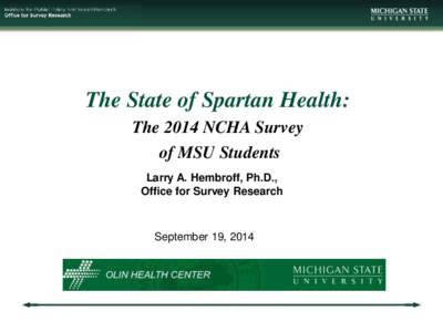 The State of Spartan Health: The 2014 NCHA Survey of MSU Students Larry A. Hembroff, Ph.D., Office for Survey Research