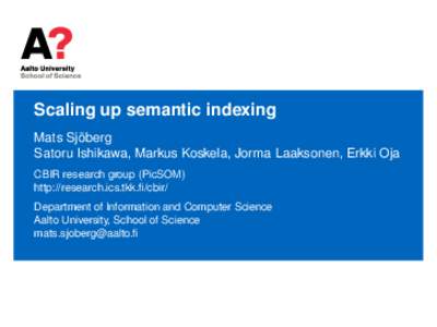 Scaling up semantic indexing Mats Sjöberg Satoru Ishikawa, Markus Koskela, Jorma Laaksonen, Erkki Oja CBIR research group (PicSOM) http://research.ics.tkk.fi/cbir/ Department of Information and Computer Science