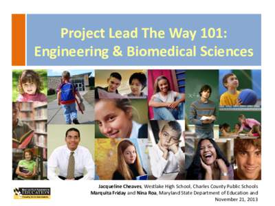 Project Lead The Way 101: Engineering & Biomedical Sciences Jacqueline Cheaves, Westlake High School, Charles County Public Schools Marquita Friday and Nina Roa, Maryland State Department of Education and November 21, 20