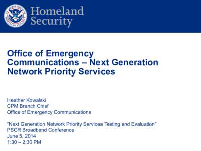 Office of Emergency Communications – Next Generation Network Priority Services Heather Kowalski CPM Branch Chief Office of Emergency Communications