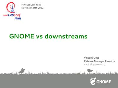 Mini-DebConf Paris November 24th 2012 GNOME vs downstreams Vincent Untz Release Manager Emeritus