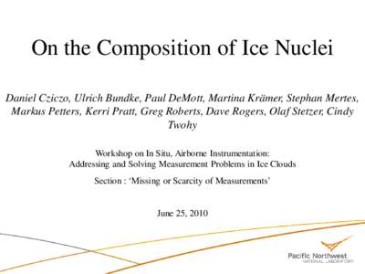 On the Composition of Ice Nuclei Daniel Cziczo, Ulrich Bundke, Paul DeMott, Martina Krämer, Stephan Mertes, Markus Petters, Kerri Pratt, Greg Roberts, Dave Rogers, Olaf Stetzer, Cindy Twohy Workshop on In Situ, Airborne