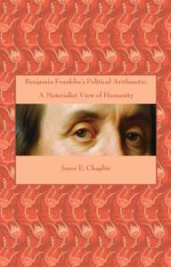 Benjamin Franklin’s Political Arithmetic: A Materialist View of Humanity Joyce E. Chaplin  Benjamin Franklin’s Political Arithmetic:
