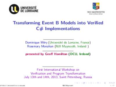 Transforming Event B Models into Verified C# Implementations Dominique M´ery (Universit´e de Lorraine, France) Rosemary Monahan (NUI Maynooth, Ireland ) presented by Geoff Hamilton (DCU, Ireland)