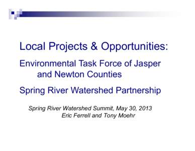 Local Projects & Opportunities: Environmental Task Force of Jasper and Newton Counties Spring River Watershed Partnership Spring River Watershed Summit, May 30, 2013 Eric Ferrell and Tony Moehr