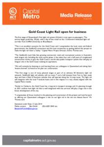 Media Release 21 JULY 2014 Gold Coast Light Rail open for business The first stage of Queensland’s first light rail system (G:Link) is now open to passengers. The service began yesterday, 20 July, with a day of free tr