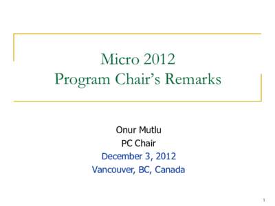 Micro 2012 Program Chair’s Remarks Onur Mutlu PC Chair December 3, 2012 Vancouver, BC, Canada