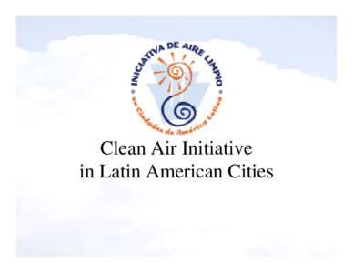 Clean Air Initiative in Latin American Cities Main Features • program launched in Dec[removed]that now has seven cities and sixteen other partners