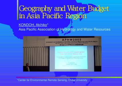 Geography and Water Budget in Asia Pacific Region KONDOH, Akihiko* Asia Pacific Association of Hydrology and Water Resources  *Center for Environmental Remote Sensing, Chiba University