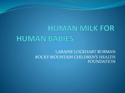 LARAINE LOCKHART BORMAN ROCKY MOUNTAIN CHILDREN’S HEALTH FOUNDATION PEDIATRICS Breastfeeding and the Use of Human Milk