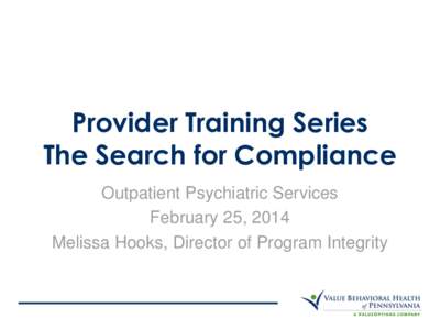 Provider Training Series The Search for Compliance Outpatient Psychiatric Services February 25, 2014 Melissa Hooks, Director of Program Integrity