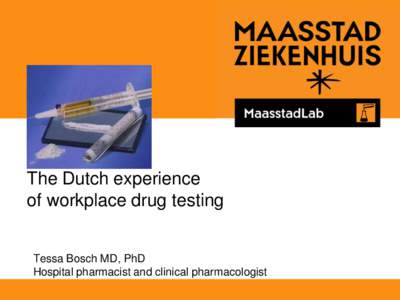 The Dutch experience of workplace drug testing Tessa Bosch MD, PhD Hospital pharmacist and clinical pharmacologist
