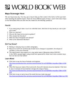 Maps Scavenger Hunt We use maps every day. You may use a map to help you find a store in the mall or to find your town when watching the weather report. There are many different types of maps. Learn more about maps on th