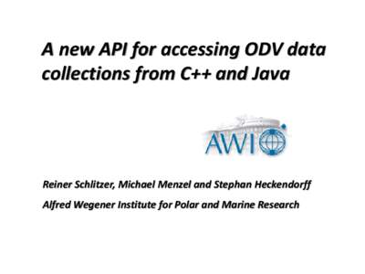 A new API for accessing ODV data collections from C++ and Java Reiner Schlitzer, Michael Menzel and Stephan Heckendorff  Alfred Wegener Institute for Polar and Marine Research