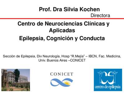 Prof. Dra Silvia Kochen Directora Centro de Neurociencias Clínicas y Aplicadas Epilepsia, Cognición y Conducta