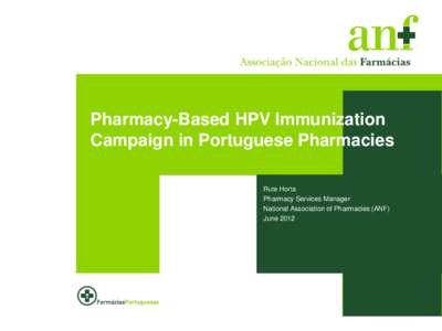 Pharmacy-Based HPV Immunization Campaign in Portuguese Pharmacies Rute Horta Pharmacy Services Manager National Association of Pharmacies (ANF) June 2012
