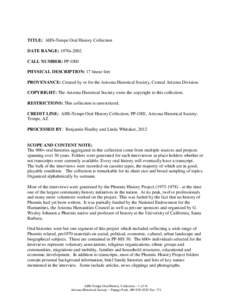TITLE: AHS-Tempe Oral History Collection DATE RANGE: 1970s-2002 CALL NUMBER: PP-OH1 PHYSICAL DESCRIPTION: 17 linear feet PROVENANCE: Created by or for the Arizona Historical Society, Central Arizona Division. COPYRIGHT: 