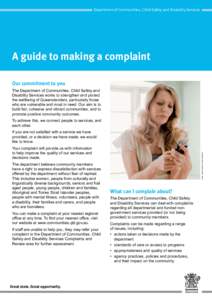 Department of Communities, Child Safety and Disability Services  A guide to making a complaint Our commitment to you The Department of Communities, Child Safety and Disability Services works to strengthen and protect