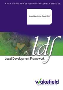 Annual Monitoring Report[removed]Information This Annual Monitoring Report 2007 is available to view and download on the Council’s web-site at: www.wakefield.gov.uk/ldf. Copies can also be obtained free of charge by te