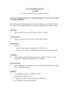 YOUTH REPRESENTATIVE ACT[removed]Brought in by Hobart College and Rosny College) An Act for the appointment of two Youth Representatives to the lower house of the Tasmanian Parliament. Be it considered by His Excellency th