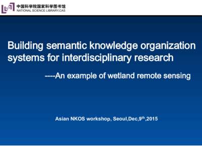 Building semantic knowledge organization systems for interdisciplinary research ----An example of wetland remote sensing Asian NKOS workshop, Seoul,Dec,9th,2015