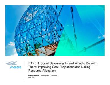 PAYER: Social Determinants and What to Do with Them: Improving Cost Projections and Nailing Resource Allocation Avalere Health | An Inovalon Company May, 2016