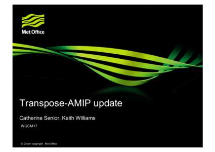 Transpose-AMIP update Catherine Senior, Keith Williams WGCM17 © Crown copyright Met Office