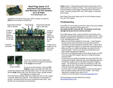 Dual Frog Juicer v1.0 Automated Frog Control and Auto-Reverser For DCC Systems up to 30 Amps TamValleyDepot.com Installation of the Super Frog Juicer (SFJ) is simple. Connect the