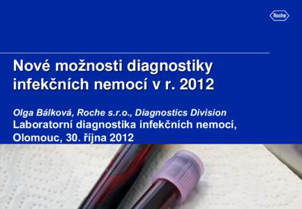 Nové možnosti diagnostiky infekčních nemocí v r[removed]Olga Bálková, Roche s.r.o., Diagnostics Division Laboratorní diagnostika infekčních nemocí, Olomouc, 30. října 2012