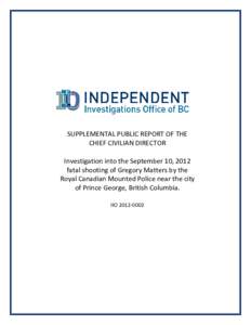 SUPPLEMENTAL PUBLIC REPORT OF THE CHIEF CIVILIAN DIRECTOR Investigation into the September 10, 2012 fatal shooting of Gregory Matters by the Royal Canadian Mounted Police near the city of Prince George, British Columbia.