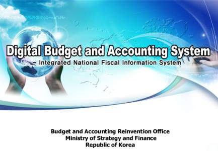 Budget and Accounting Reinvention Office Ministry of Strategy and Finance Republic of Korea The Ministry of Strategy and Finance of Republic of Korea Budget & Accounting Reinvention Office