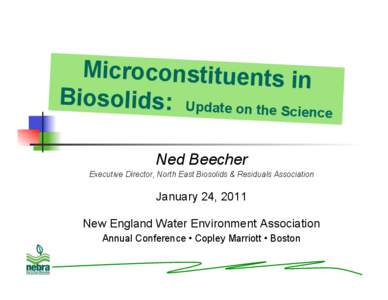 Microconstituents in Biosolids: Update on the Sc ience Ned Beecher Executive Director, North East Biosolids & Residuals Association
