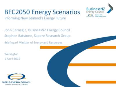 BEC2050 Energy Scenarios Informing New Zealand’s Energy Future John Carnegie, BusinessNZ Energy Council Stephen Batstone, Sapere Research Group Briefing of Minister of Energy and Resources