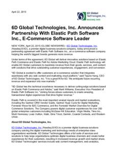 April 22, 2015  6D Global Technologies, Inc. Announces Partnership With Elastic Path Software Inc., E-Commerce Software Leader NEW YORK, April 22, 2015 (GLOBE NEWSWIRE) --6D Global Technologies, Inc.