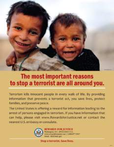 The most important reasons to stop a terrorist are all around you. Terrorism kills innocent people in every walk of life. By providing information that prevents a terrorist act, you save lives, protect families, and pres