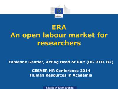 ERA An open labour market for researchers Fabienne Gautier, Acting Head of Unit (DG RTD, B2)  CESAER HR Conference 2014