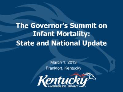 The Governor’s Summit on Infant Mortality: State and National Update March 1, 2013 Frankfort, Kentucky