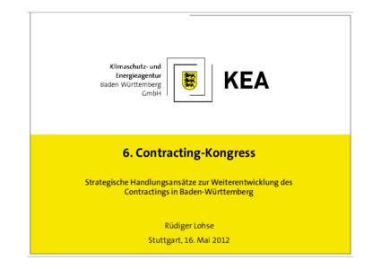 6. Contracting-Kongress Strategische Handlungsansätze zur Weiterentwicklung des Contractings in Baden-Württemberg Rüdiger Lohse Stuttgart, 16. Mai 2012