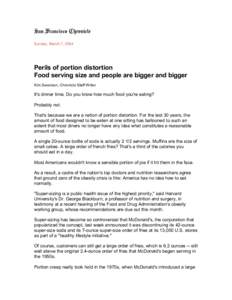 Sunday, March 7, 2004  Perils of portion distortion Food serving size and people are bigger and bigger Kim Severson, Chronicle Staff Writer