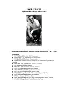 JOEL HIRSCH Highland Park High School 1959 Joel is an accomplished golfer and since 1958 has qualified for 36 USGA Events High School 1957 3rd Place IHSA State Golf Tournament