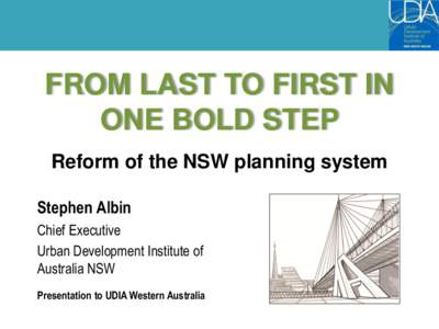 FROM LAST TO FIRST IN ONE BOLD STEP Reform of the NSW planning system Stephen Albin Chief Executive Urban Development Institute of