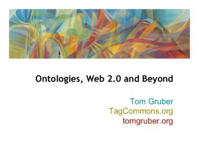 Ontologies, Web 2.0 and Beyond Tom Gruber TagCommons.org tomgruber.org  outline