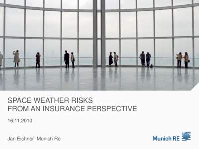 SPACE WEATHER RISKS FROM AN INSURANCE PERSPECTIVE[removed]Jan Eichner Munich Re